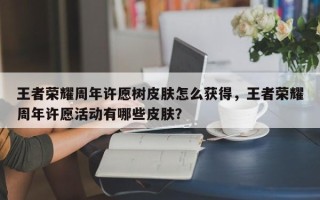 王者荣耀周年许愿树皮肤怎么获得，王者荣耀周年许愿活动有哪些皮肤？