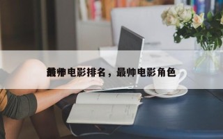 前十
最帅电影排名，最帅电影角色