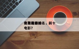 去年前十
奇案电影排名，前十
奇案改编的电影？