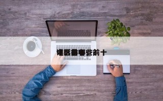 电影前十
误区排名，前十
电影有哪些？