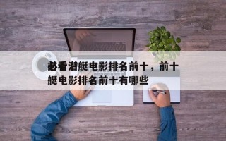 前十
必看潜艇电影排名前十，前十
必看潜艇电影排名前十有哪些