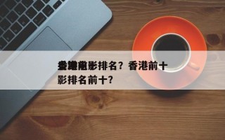 香港前十
枭雄电影排名？香港前十
枭雄电影排名前十？