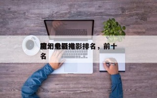前十
魔幻悬疑电影排名，前十
魔幻电影排名
