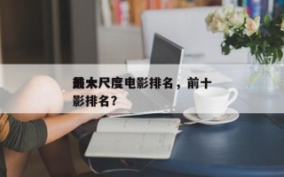 前十
最大尺度电影排名，前十
最大尺度电影排名？