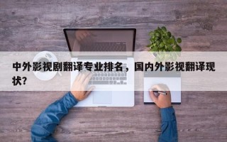 中外影视剧翻译专业排名，国内外影视翻译现状？