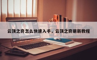 云顶之弈怎么快速入手，云顶之弈萌新教程