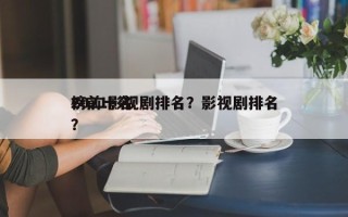 2021影视剧排名？影视剧排名
榜前十名？