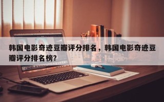韩国电影奇迹豆瓣评分排名，韩国电影奇迹豆瓣评分排名榜？