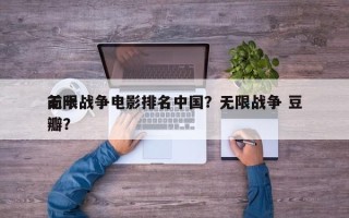 前十
无限战争电影排名中国？无限战争 豆瓣？