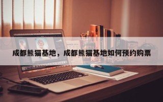 成都熊猫基地，成都熊猫基地如何预约购票