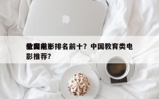 全国前十
教育电影排名前十？中国教育类电影推荐？