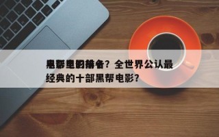 电影里的前十
黑帮电影排名？全世界公认最经典的十部黑帮电影？