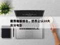 世界级前十
高分电影排名，世界公认10大高分电影