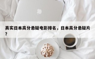 真实日本高分悬疑电影排名，日本高分悬疑片？