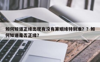 如何知道正缘出现有没有算姻缘特别准？？如何知道是否正缘？