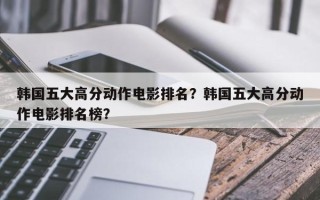 韩国五大高分动作电影排名？韩国五大高分动作电影排名榜？