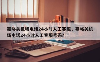 嘉峪关机场电话24小时人工客服，嘉峪关机场电话24小时人工客服号码？