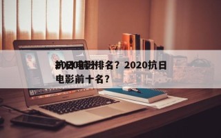 2020前十
抗日电影排名？2020抗日电影前十名？