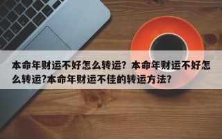 本命年财运不好怎么转运？本命年财运不好怎么转运?本命年财运不佳的转运方法？