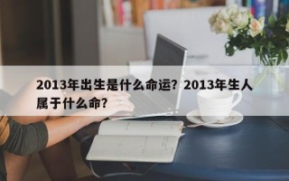 2013年出生是什么命运？2013年生人属于什么命？