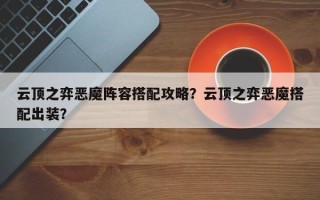 云顶之弈恶魔阵容搭配攻略？云顶之弈恶魔搭配出装？