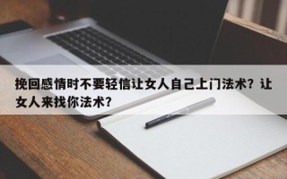 挽回感情时不要轻信让女人自己上门法术？让女人来找你法术？