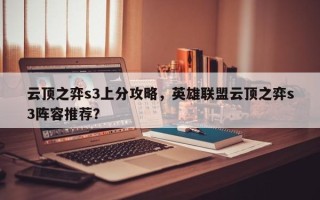 云顶之弈s3上分攻略，英雄联盟云顶之弈s3阵容推荐？