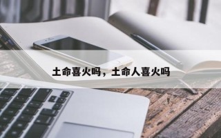 土命喜火吗，土命人喜火吗