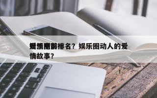 娱乐圈前十
爱情电影排名？娱乐圈动人的爱情故事？