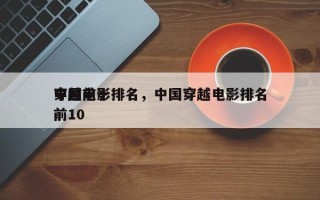 中国前十
穿越电影排名，中国穿越电影排名前10