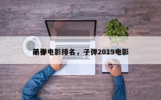 前十
子弹电影排名，子弹2019电影