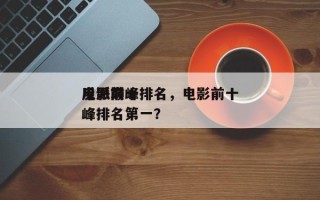 电影前十
反派巅峰排名，电影前十
反派巅峰排名第一？