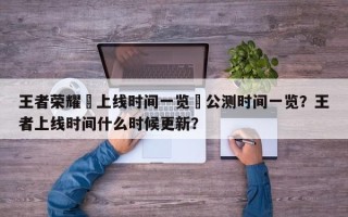 王者荣耀暃上线时间一览暃公测时间一览？王者上线时间什么时候更新？