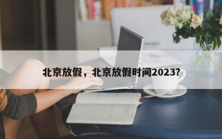 北京放假，北京放假时间2023？
