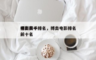 电影前十
搏击高手排名，搏击电影排名
榜前十名