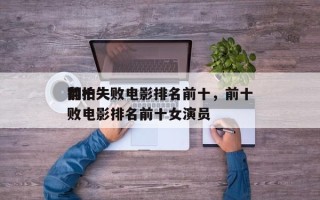 前十
翻拍失败电影排名前十，前十
翻拍失败电影排名前十女演员