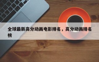 全球最新高分动画电影排名，高分动画排名
榜