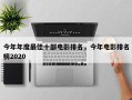 今年年度最佳十部电影排名，今年电影排名
榜2020