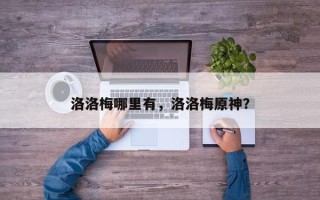 洛洛梅哪里有，洛洛梅原神？