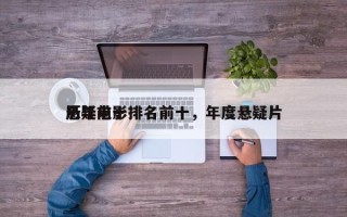 历年前十
悬疑电影排名前十，年度悬疑片