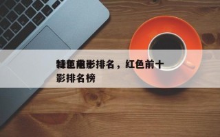 红色前十
特工电影排名，红色前十
特工电影排名榜