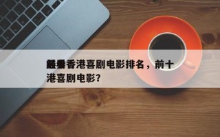 前十
经典香港喜剧电影排名，前十
必看香港喜剧电影？