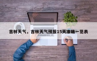 吉林天气，吉林天气预报15天准确一览表