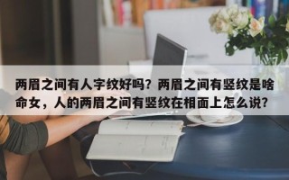 两眉之间有人字纹好吗？两眉之间有竖纹是啥命女，人的两眉之间有竖纹在相面上怎么说？