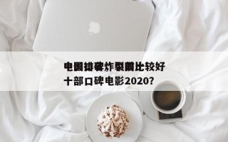 中国口碑炸裂前十
电影排名，中国比较好
十部口碑电影2020？