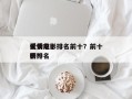 优秀前十
爱情电影排名前十？前十
爱情电影排名
榜？