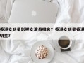 香港女明星影视女演员排名？香港女明星香港明星？