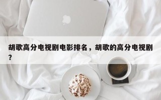 胡歌高分电视剧电影排名，胡歌的高分电视剧？