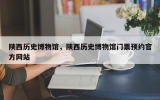 陕西历史博物馆，陕西历史博物馆门票预约官方网站
