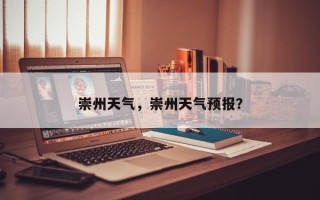 崇州天气，崇州天气预报？